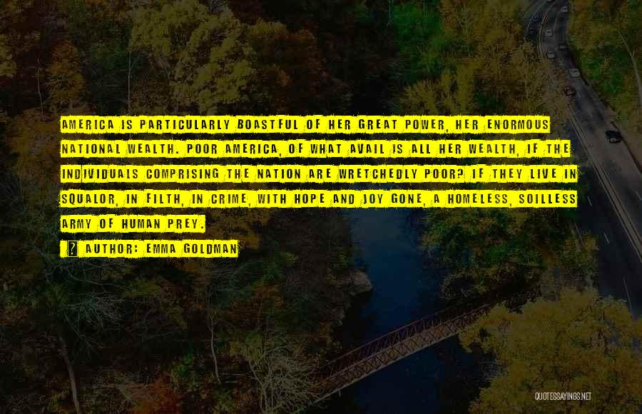 Emma Goldman Quotes: America Is Particularly Boastful Of Her Great Power, Her Enormous National Wealth. Poor America, Of What Avail Is All Her