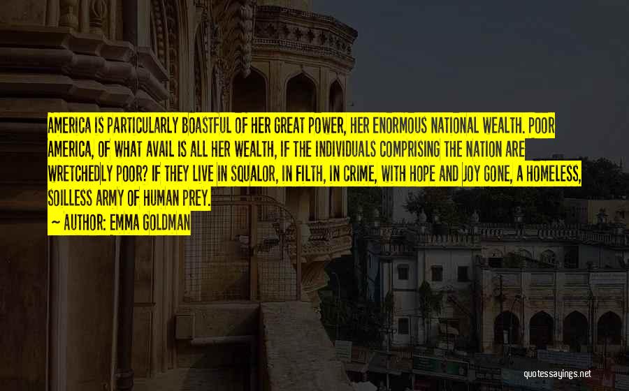 Emma Goldman Quotes: America Is Particularly Boastful Of Her Great Power, Her Enormous National Wealth. Poor America, Of What Avail Is All Her