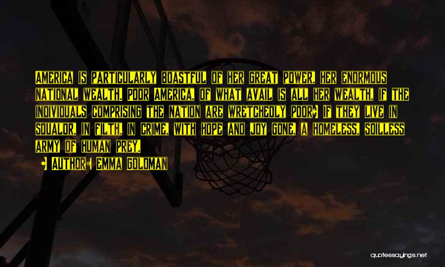 Emma Goldman Quotes: America Is Particularly Boastful Of Her Great Power, Her Enormous National Wealth. Poor America, Of What Avail Is All Her