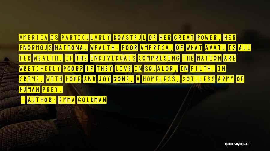 Emma Goldman Quotes: America Is Particularly Boastful Of Her Great Power, Her Enormous National Wealth. Poor America, Of What Avail Is All Her