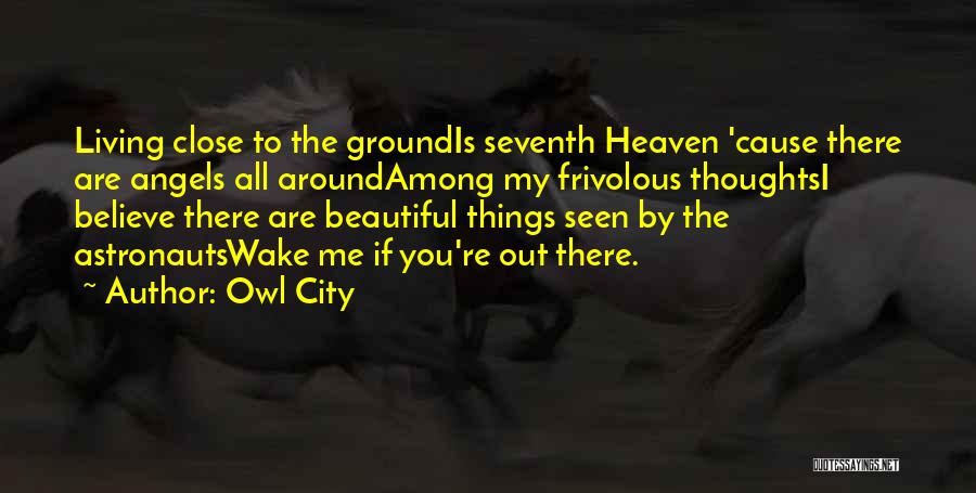 Owl City Quotes: Living Close To The Groundis Seventh Heaven 'cause There Are Angels All Aroundamong My Frivolous Thoughtsi Believe There Are Beautiful