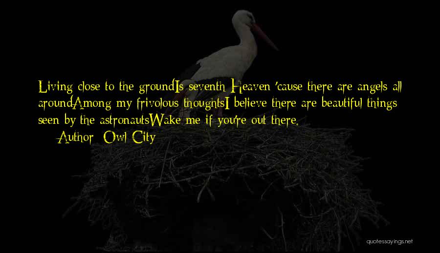 Owl City Quotes: Living Close To The Groundis Seventh Heaven 'cause There Are Angels All Aroundamong My Frivolous Thoughtsi Believe There Are Beautiful