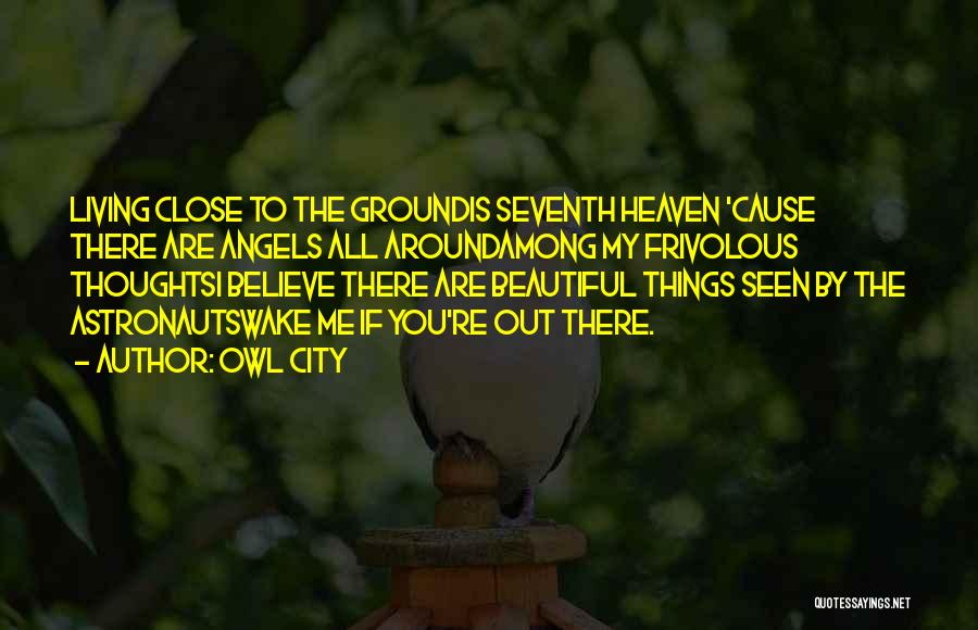 Owl City Quotes: Living Close To The Groundis Seventh Heaven 'cause There Are Angels All Aroundamong My Frivolous Thoughtsi Believe There Are Beautiful