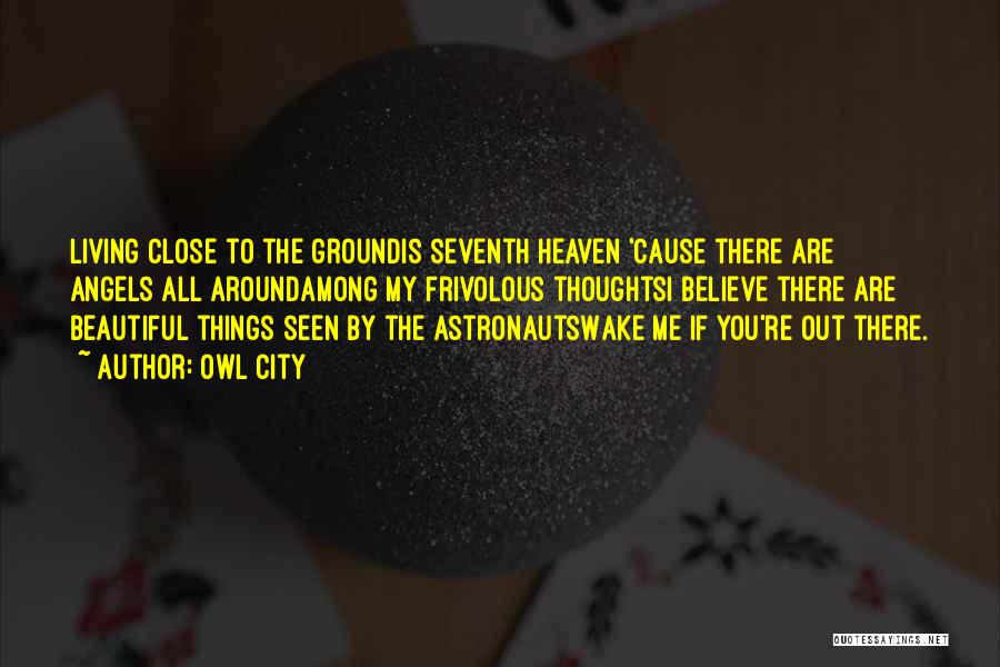 Owl City Quotes: Living Close To The Groundis Seventh Heaven 'cause There Are Angels All Aroundamong My Frivolous Thoughtsi Believe There Are Beautiful