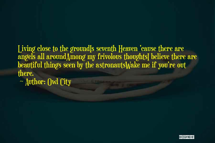 Owl City Quotes: Living Close To The Groundis Seventh Heaven 'cause There Are Angels All Aroundamong My Frivolous Thoughtsi Believe There Are Beautiful