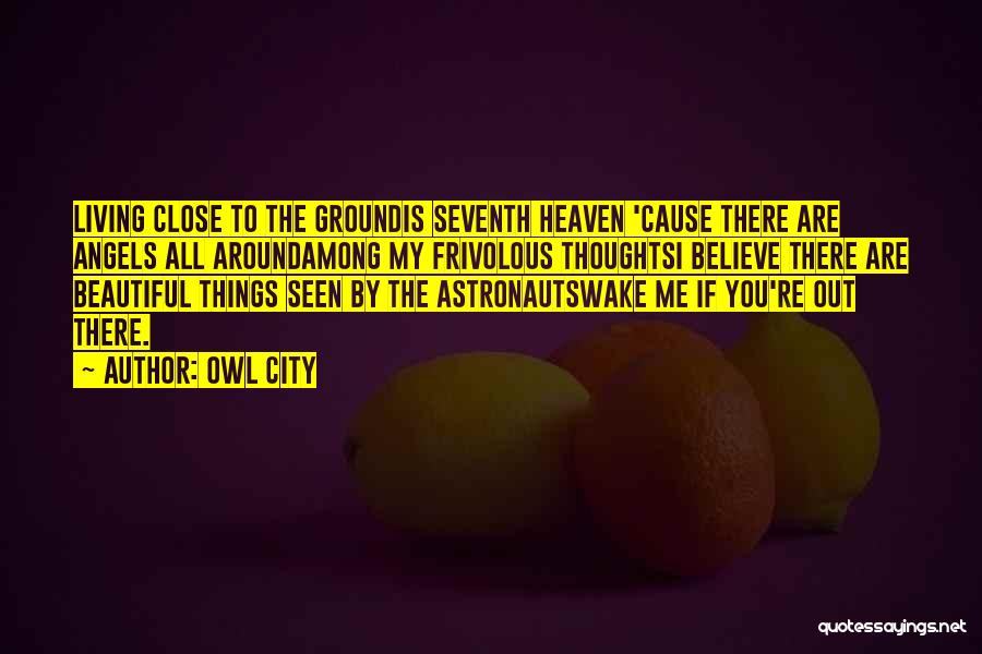 Owl City Quotes: Living Close To The Groundis Seventh Heaven 'cause There Are Angels All Aroundamong My Frivolous Thoughtsi Believe There Are Beautiful