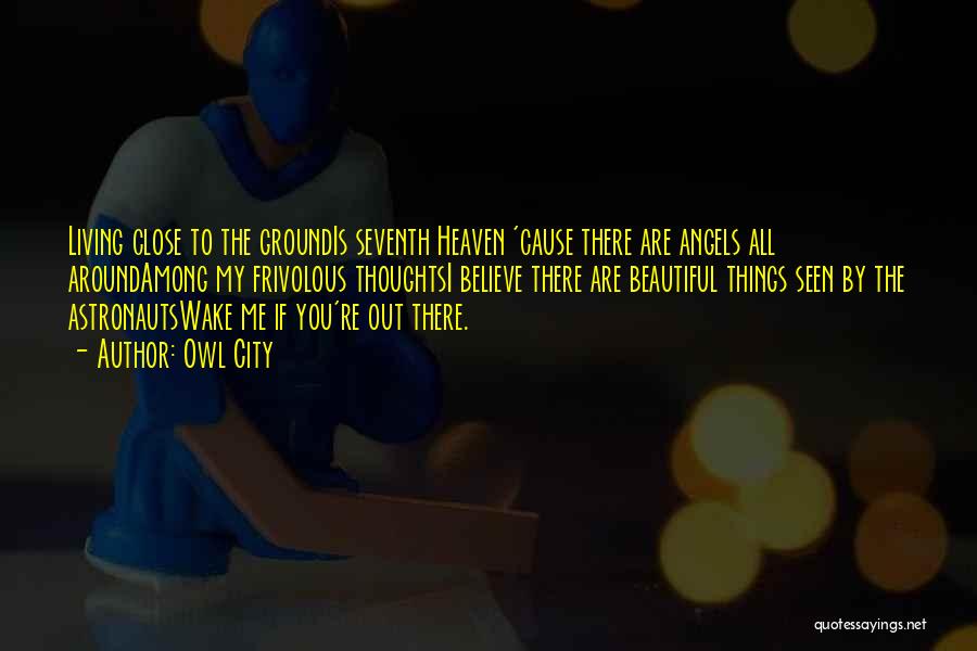 Owl City Quotes: Living Close To The Groundis Seventh Heaven 'cause There Are Angels All Aroundamong My Frivolous Thoughtsi Believe There Are Beautiful