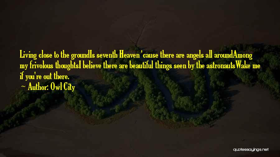 Owl City Quotes: Living Close To The Groundis Seventh Heaven 'cause There Are Angels All Aroundamong My Frivolous Thoughtsi Believe There Are Beautiful