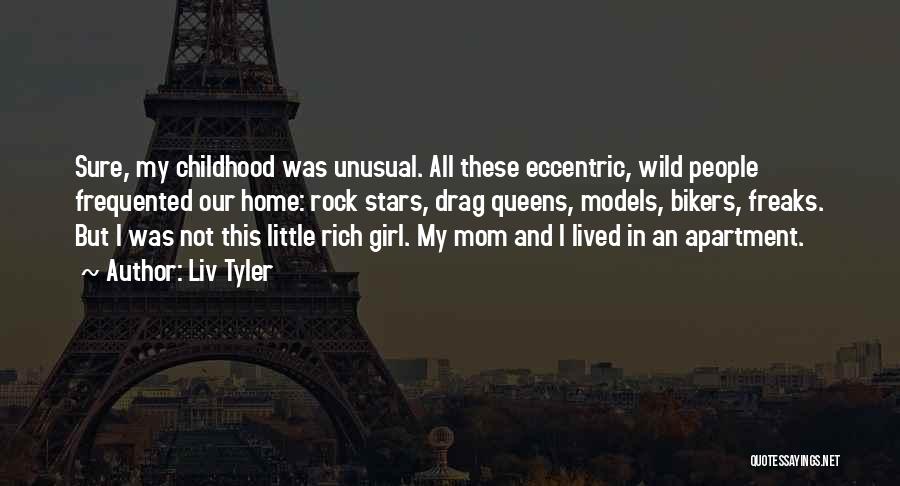 Liv Tyler Quotes: Sure, My Childhood Was Unusual. All These Eccentric, Wild People Frequented Our Home: Rock Stars, Drag Queens, Models, Bikers, Freaks.