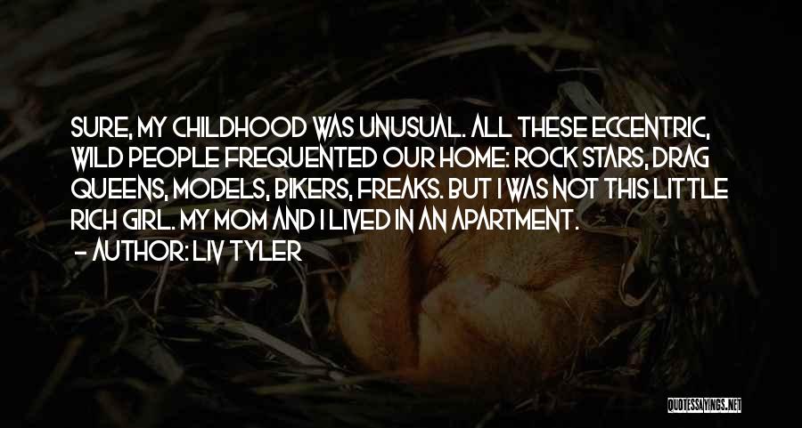 Liv Tyler Quotes: Sure, My Childhood Was Unusual. All These Eccentric, Wild People Frequented Our Home: Rock Stars, Drag Queens, Models, Bikers, Freaks.