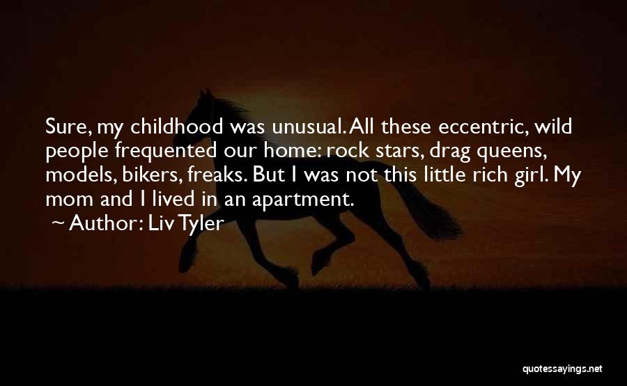 Liv Tyler Quotes: Sure, My Childhood Was Unusual. All These Eccentric, Wild People Frequented Our Home: Rock Stars, Drag Queens, Models, Bikers, Freaks.