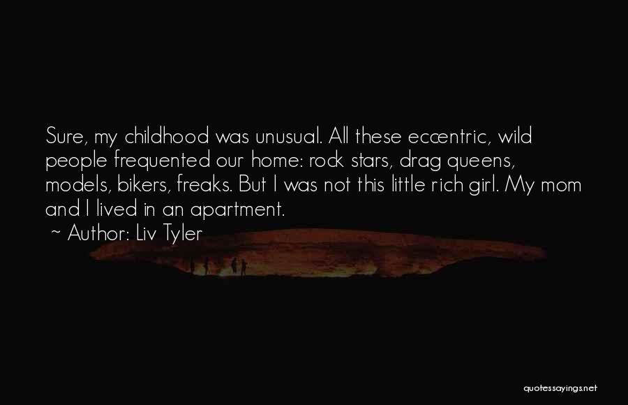 Liv Tyler Quotes: Sure, My Childhood Was Unusual. All These Eccentric, Wild People Frequented Our Home: Rock Stars, Drag Queens, Models, Bikers, Freaks.