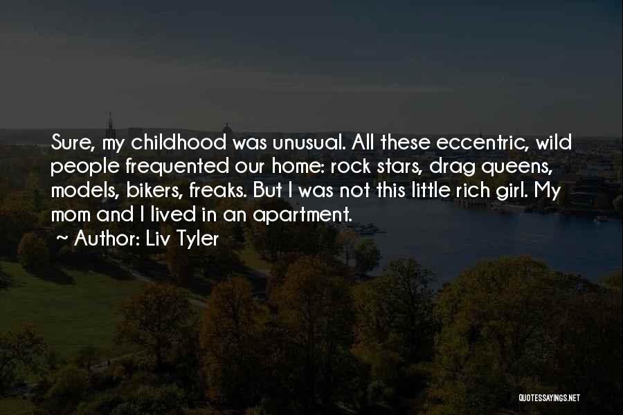 Liv Tyler Quotes: Sure, My Childhood Was Unusual. All These Eccentric, Wild People Frequented Our Home: Rock Stars, Drag Queens, Models, Bikers, Freaks.