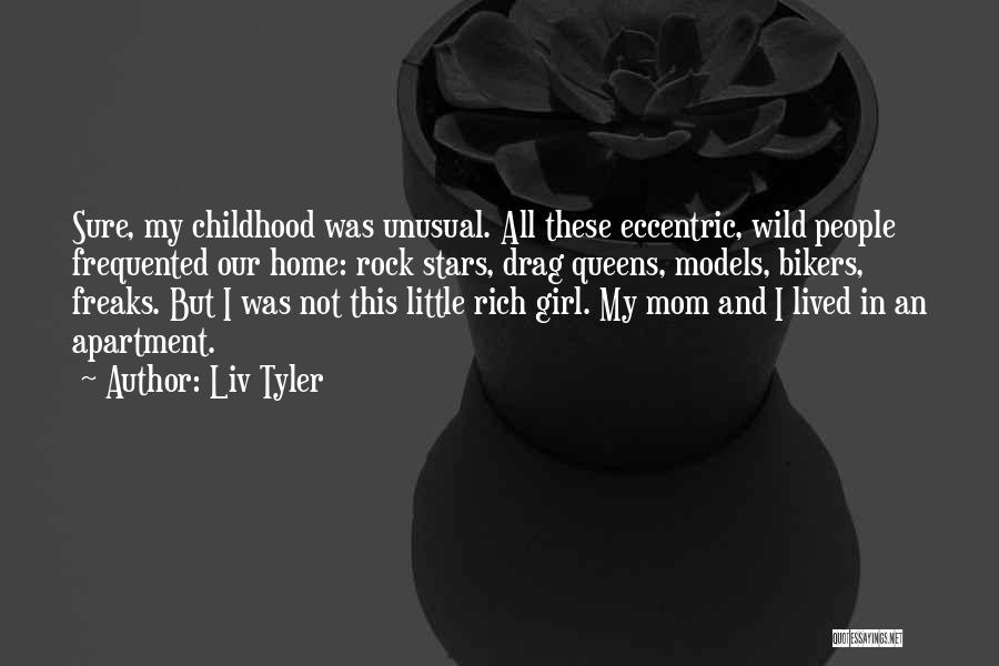 Liv Tyler Quotes: Sure, My Childhood Was Unusual. All These Eccentric, Wild People Frequented Our Home: Rock Stars, Drag Queens, Models, Bikers, Freaks.