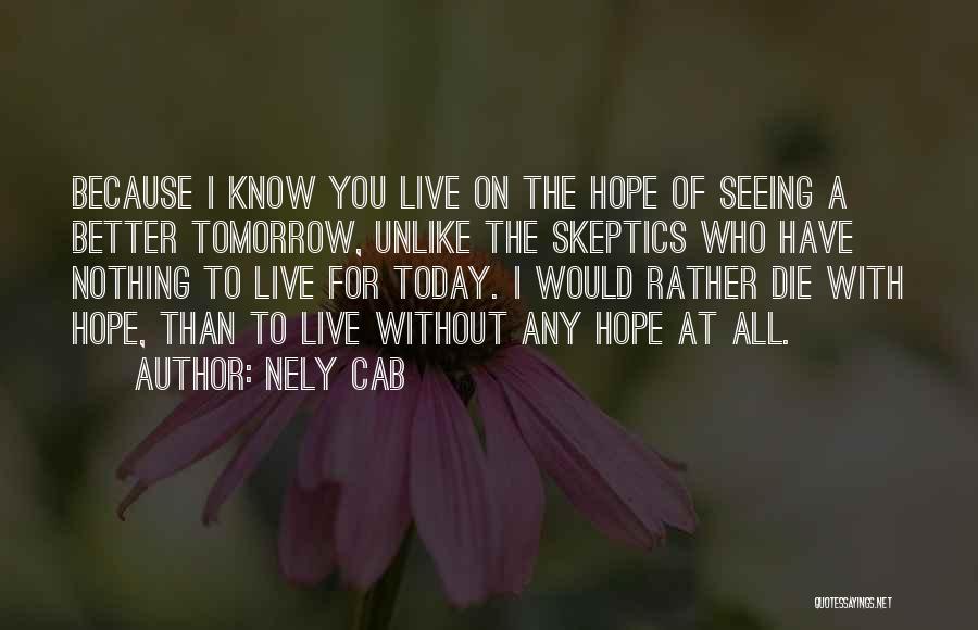 Nely Cab Quotes: Because I Know You Live On The Hope Of Seeing A Better Tomorrow, Unlike The Skeptics Who Have Nothing To