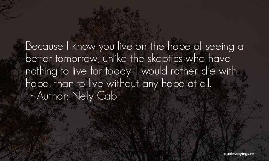 Nely Cab Quotes: Because I Know You Live On The Hope Of Seeing A Better Tomorrow, Unlike The Skeptics Who Have Nothing To