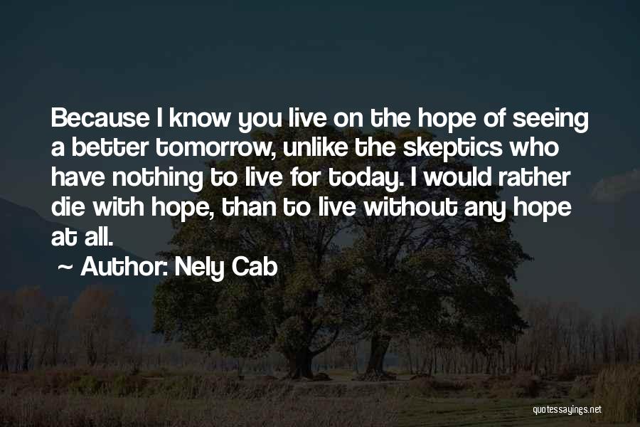 Nely Cab Quotes: Because I Know You Live On The Hope Of Seeing A Better Tomorrow, Unlike The Skeptics Who Have Nothing To