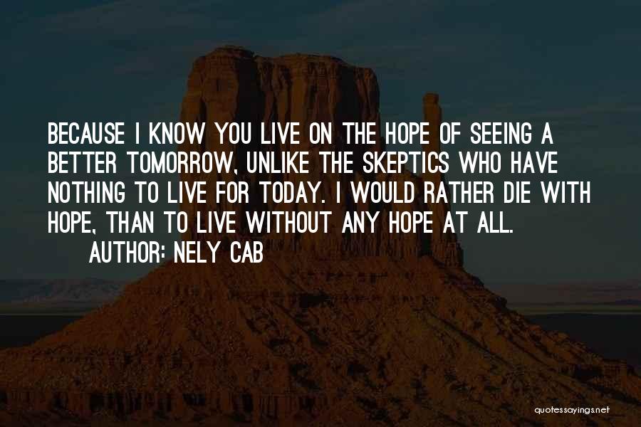 Nely Cab Quotes: Because I Know You Live On The Hope Of Seeing A Better Tomorrow, Unlike The Skeptics Who Have Nothing To
