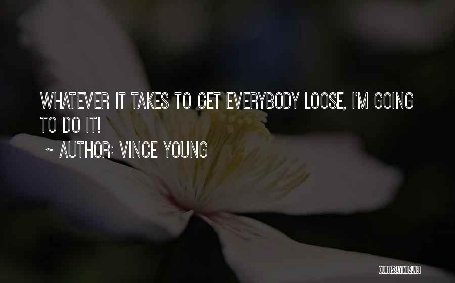 Vince Young Quotes: Whatever It Takes To Get Everybody Loose, I'm Going To Do It!