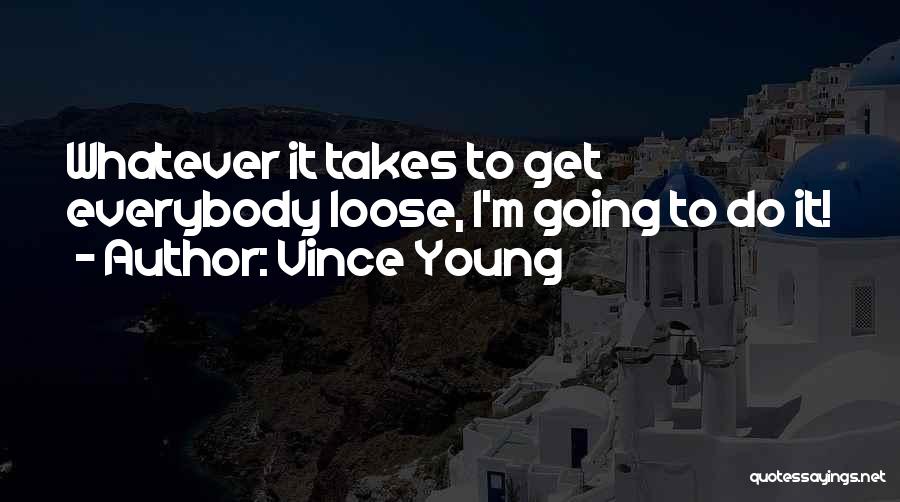 Vince Young Quotes: Whatever It Takes To Get Everybody Loose, I'm Going To Do It!