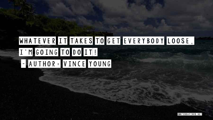 Vince Young Quotes: Whatever It Takes To Get Everybody Loose, I'm Going To Do It!