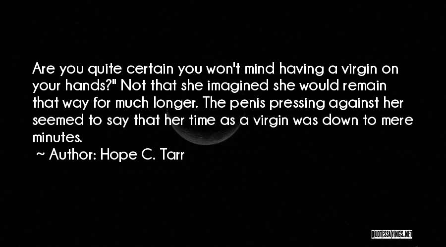 Hope C. Tarr Quotes: Are You Quite Certain You Won't Mind Having A Virgin On Your Hands? Not That She Imagined She Would Remain