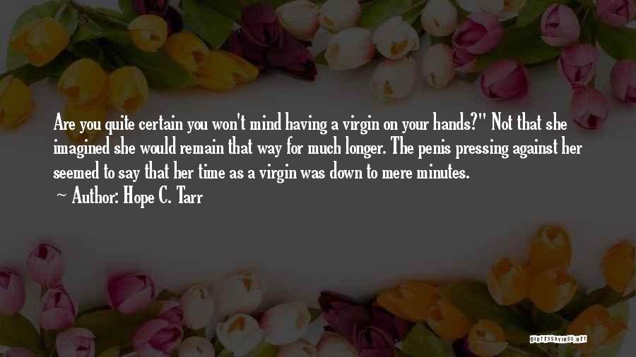 Hope C. Tarr Quotes: Are You Quite Certain You Won't Mind Having A Virgin On Your Hands? Not That She Imagined She Would Remain