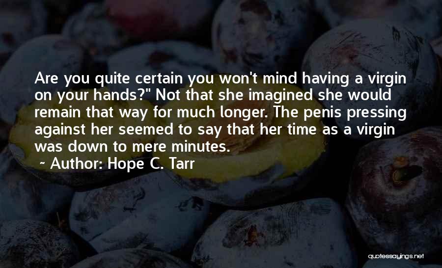 Hope C. Tarr Quotes: Are You Quite Certain You Won't Mind Having A Virgin On Your Hands? Not That She Imagined She Would Remain