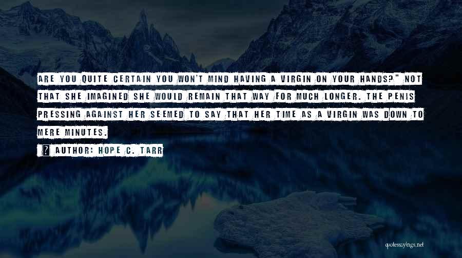 Hope C. Tarr Quotes: Are You Quite Certain You Won't Mind Having A Virgin On Your Hands? Not That She Imagined She Would Remain