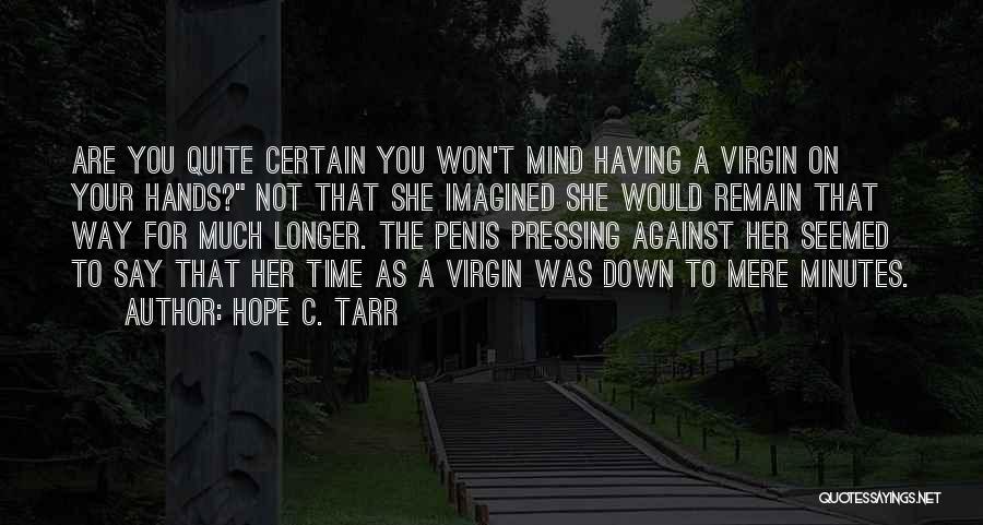Hope C. Tarr Quotes: Are You Quite Certain You Won't Mind Having A Virgin On Your Hands? Not That She Imagined She Would Remain