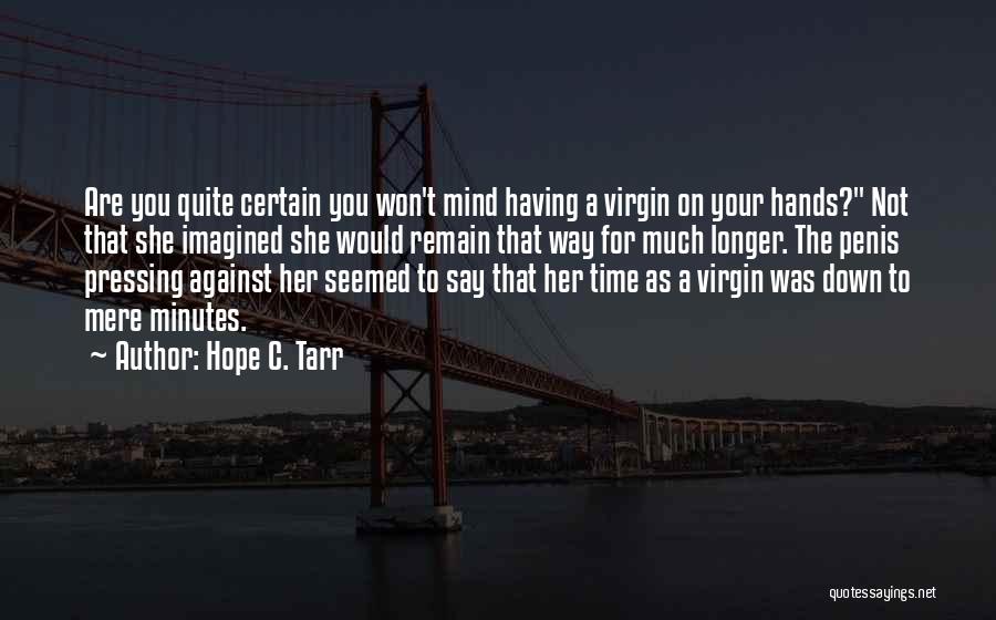 Hope C. Tarr Quotes: Are You Quite Certain You Won't Mind Having A Virgin On Your Hands? Not That She Imagined She Would Remain