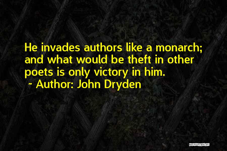 John Dryden Quotes: He Invades Authors Like A Monarch; And What Would Be Theft In Other Poets Is Only Victory In Him.