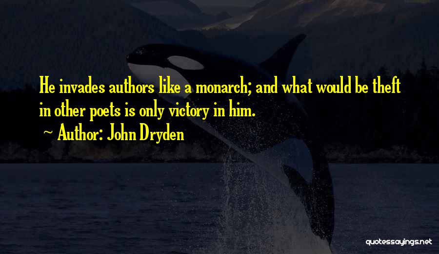 John Dryden Quotes: He Invades Authors Like A Monarch; And What Would Be Theft In Other Poets Is Only Victory In Him.