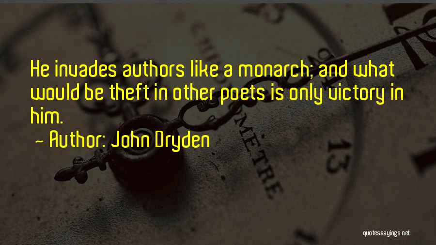 John Dryden Quotes: He Invades Authors Like A Monarch; And What Would Be Theft In Other Poets Is Only Victory In Him.