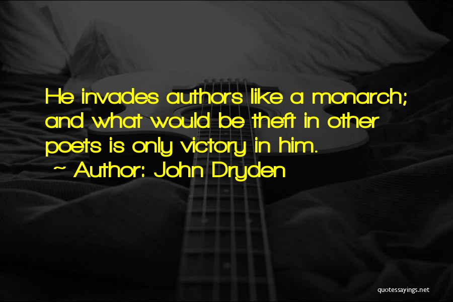 John Dryden Quotes: He Invades Authors Like A Monarch; And What Would Be Theft In Other Poets Is Only Victory In Him.