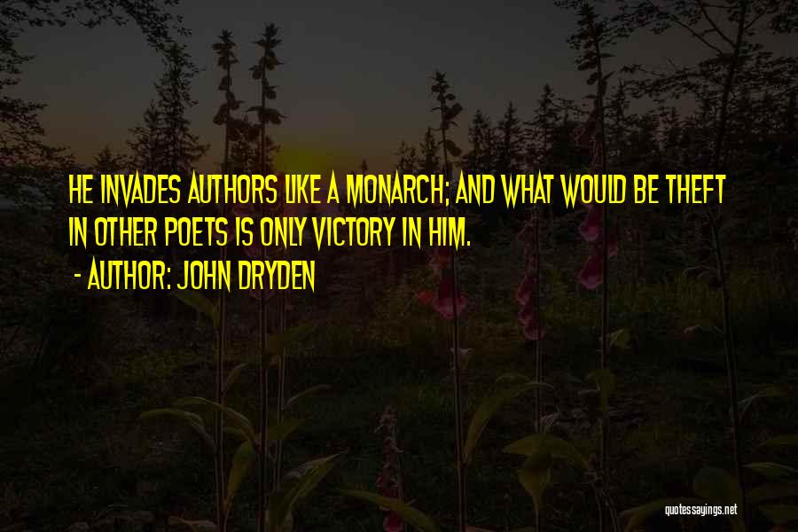 John Dryden Quotes: He Invades Authors Like A Monarch; And What Would Be Theft In Other Poets Is Only Victory In Him.