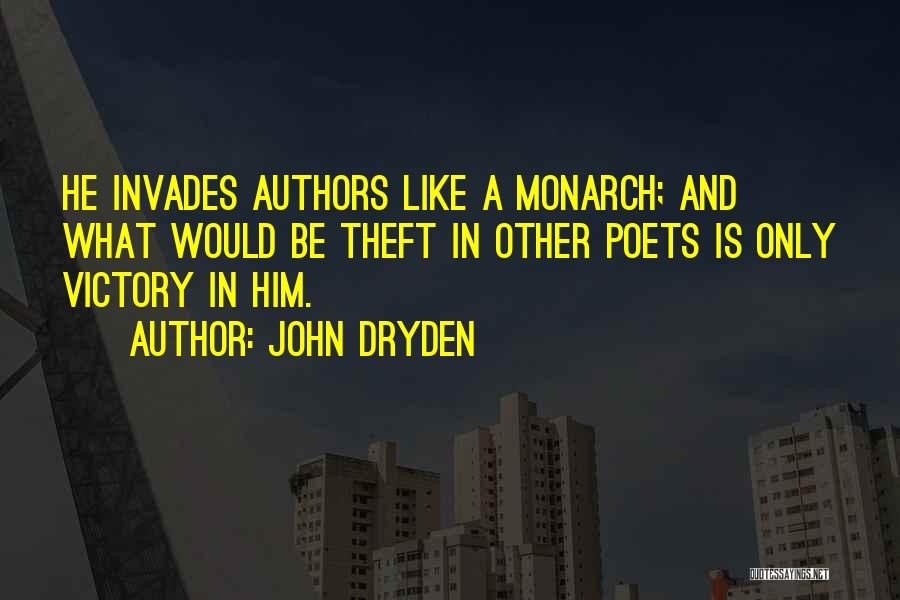 John Dryden Quotes: He Invades Authors Like A Monarch; And What Would Be Theft In Other Poets Is Only Victory In Him.