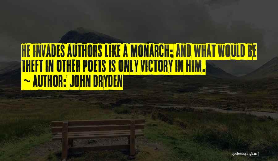 John Dryden Quotes: He Invades Authors Like A Monarch; And What Would Be Theft In Other Poets Is Only Victory In Him.