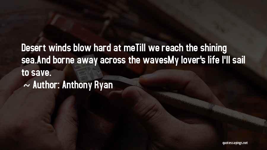 Anthony Ryan Quotes: Desert Winds Blow Hard At Metill We Reach The Shining Sea.and Borne Away Across The Wavesmy Lover's Life I'll Sail