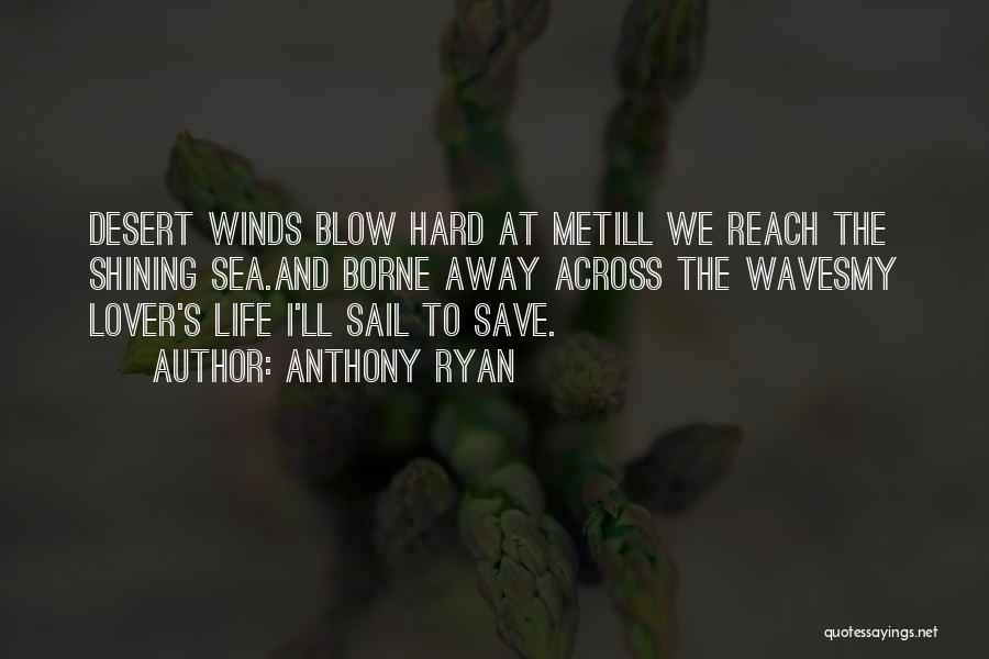 Anthony Ryan Quotes: Desert Winds Blow Hard At Metill We Reach The Shining Sea.and Borne Away Across The Wavesmy Lover's Life I'll Sail