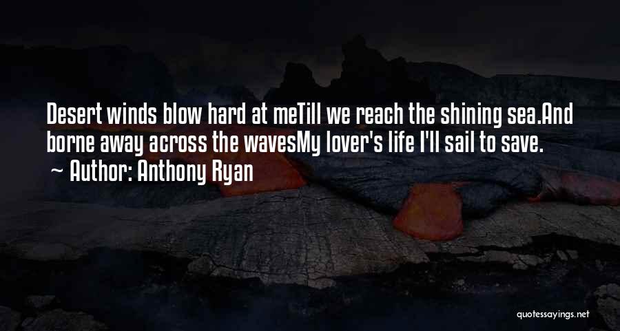 Anthony Ryan Quotes: Desert Winds Blow Hard At Metill We Reach The Shining Sea.and Borne Away Across The Wavesmy Lover's Life I'll Sail