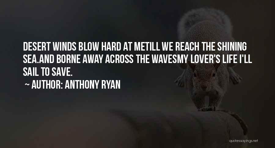 Anthony Ryan Quotes: Desert Winds Blow Hard At Metill We Reach The Shining Sea.and Borne Away Across The Wavesmy Lover's Life I'll Sail