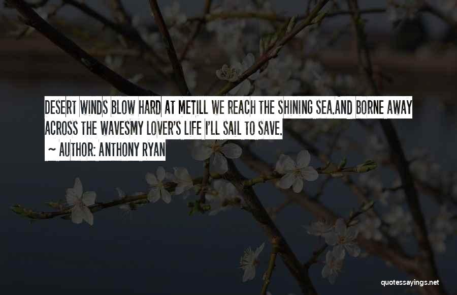 Anthony Ryan Quotes: Desert Winds Blow Hard At Metill We Reach The Shining Sea.and Borne Away Across The Wavesmy Lover's Life I'll Sail
