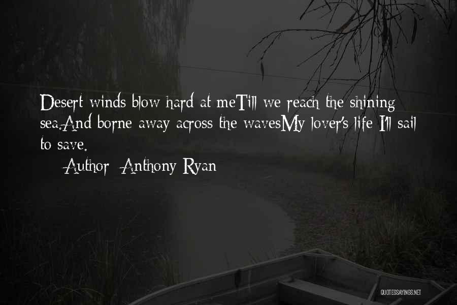 Anthony Ryan Quotes: Desert Winds Blow Hard At Metill We Reach The Shining Sea.and Borne Away Across The Wavesmy Lover's Life I'll Sail
