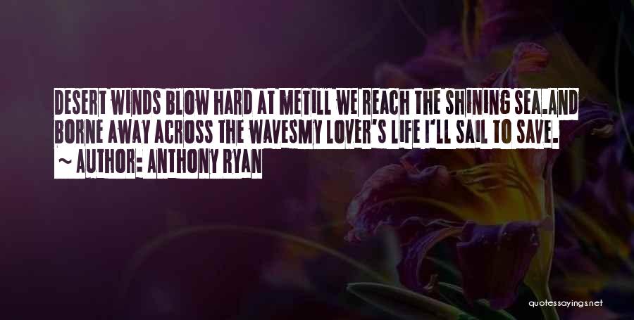 Anthony Ryan Quotes: Desert Winds Blow Hard At Metill We Reach The Shining Sea.and Borne Away Across The Wavesmy Lover's Life I'll Sail