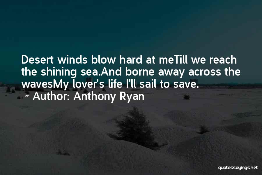 Anthony Ryan Quotes: Desert Winds Blow Hard At Metill We Reach The Shining Sea.and Borne Away Across The Wavesmy Lover's Life I'll Sail