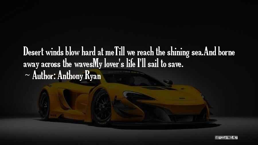 Anthony Ryan Quotes: Desert Winds Blow Hard At Metill We Reach The Shining Sea.and Borne Away Across The Wavesmy Lover's Life I'll Sail