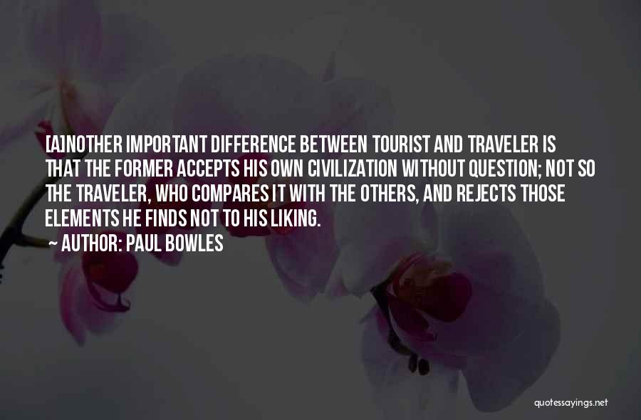 Paul Bowles Quotes: [a]nother Important Difference Between Tourist And Traveler Is That The Former Accepts His Own Civilization Without Question; Not So The