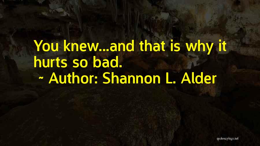 Shannon L. Alder Quotes: You Knew...and That Is Why It Hurts So Bad.