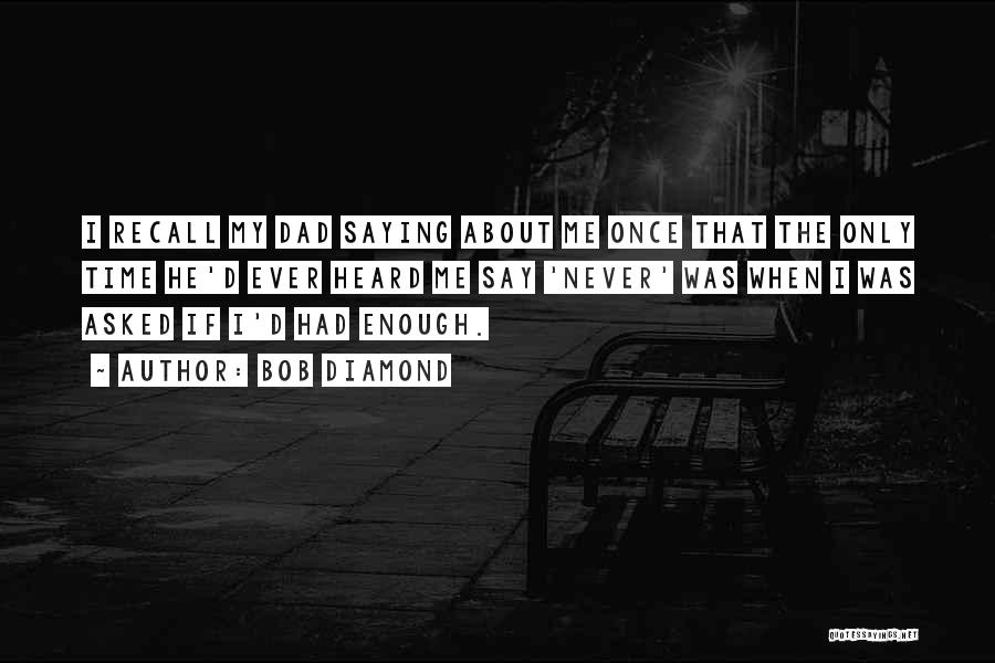 Bob Diamond Quotes: I Recall My Dad Saying About Me Once That The Only Time He'd Ever Heard Me Say 'never' Was When